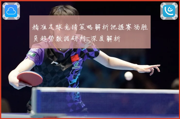 精准足球竞猜策略解析把握赛场胜负趋势数据研判-深度解析
