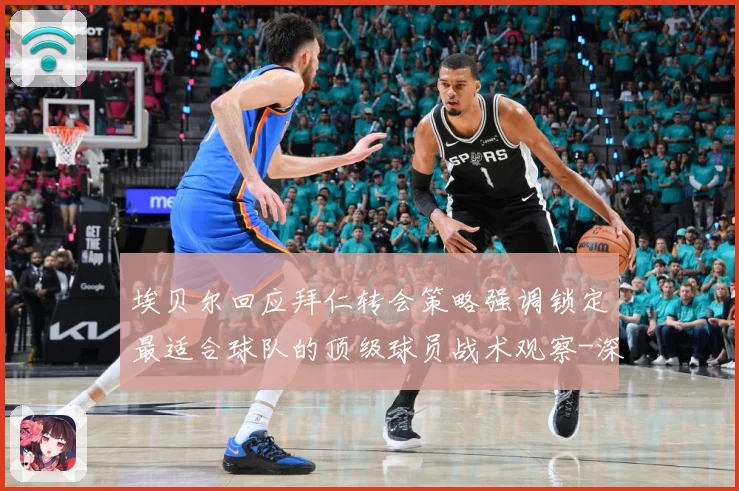 埃贝尔回应拜仁转会策略强调锁定最适合球队的顶级球员战术观察-深度解析