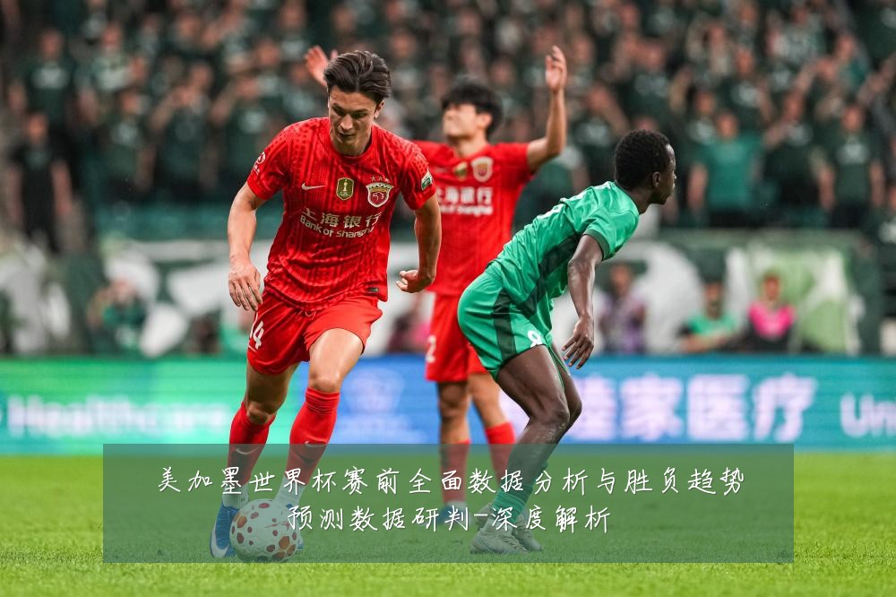 美加墨世界杯赛前全面数据分析与胜负趋势预测数据研判-深度解析