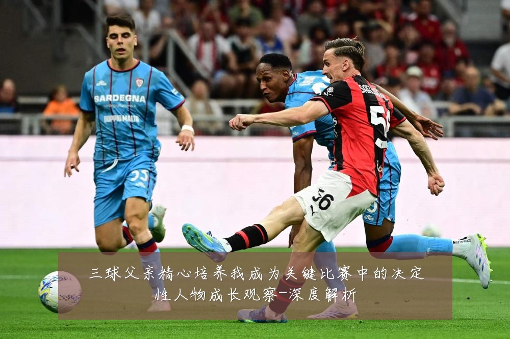 三球父亲精心培养我成为关键比赛中的决定性人物成长观察-深度解析