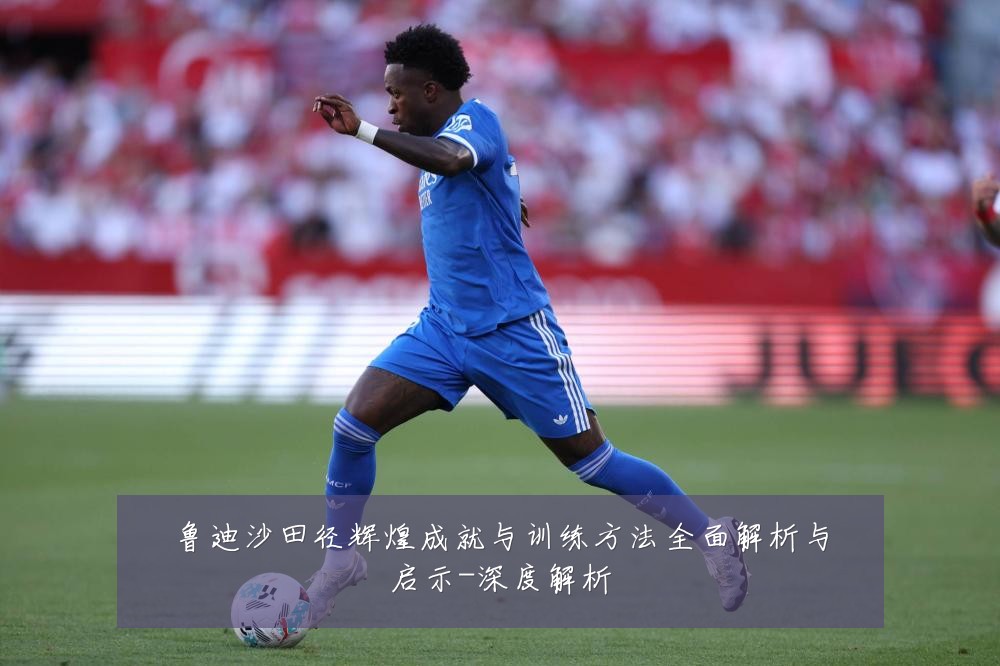 鲁迪沙田径辉煌成就与训练方法全面解析与启示-深度解析