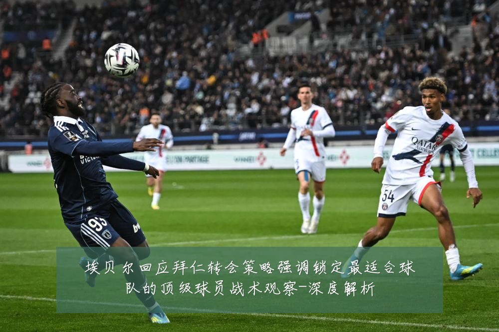 埃贝尔回应拜仁转会策略强调锁定最适合球队的顶级球员战术观察-深度解析