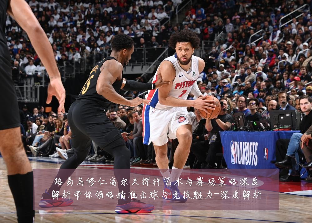 路易乌修仁高尔夫挥杆艺术与赛场策略深度解析带你领略精准击球与竞技魅力-深度解析