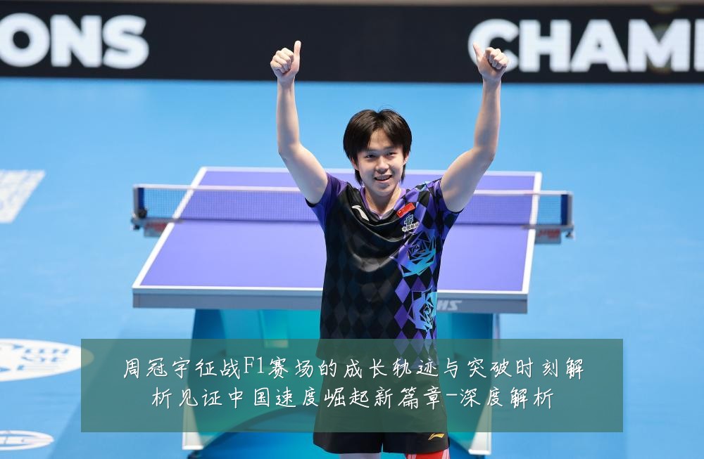 周冠宇征战F1赛场的成长轨迹与突破时刻解析见证中国速度崛起新篇章-深度解析